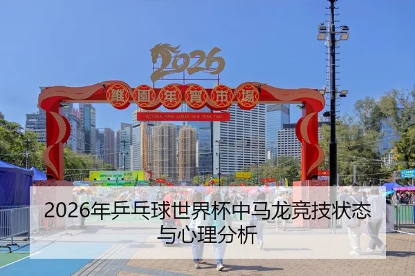 2026年乒乓球世界杯中马龙竞技状态与心理分析