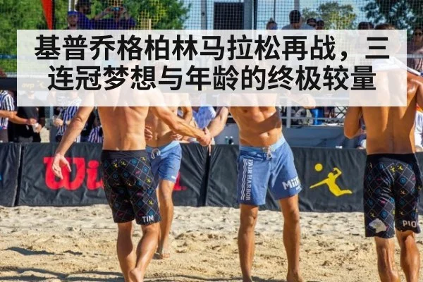 基普乔格柏林马拉松再战，三连冠梦想与年龄的终极较量