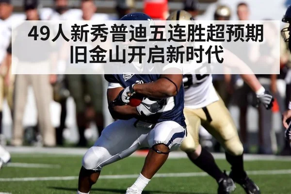 49人新秀普迪五连胜超预期旧金山开启新时代