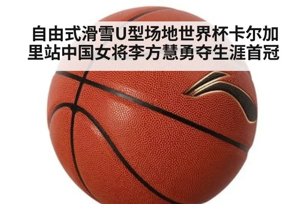 自由式滑雪U型场地世界杯卡尔加里站中国女将李方慧勇夺生涯首冠